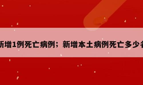 新增1例死亡病例；新增本土病例死亡多少名