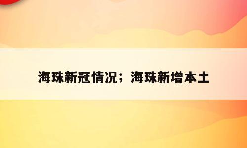 海珠新冠情况；海珠新增本土