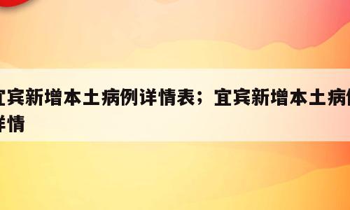 宜宾新增本土病例详情表；宜宾新增本土病例详情