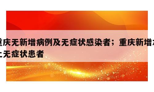 重庆无新增病例及无症状感染者；重庆新增本土无症状患者