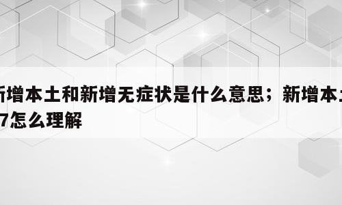 新增本土和新增无症状是什么意思；新增本土37怎么理解