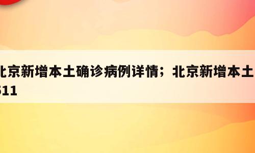 北京新增本土确诊病例详情；北京新增本土3511