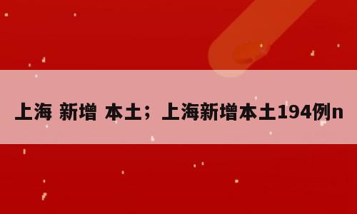 上海 新增 本土；上海新增本土194例n