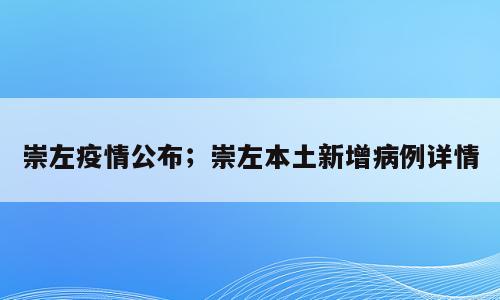 崇左疫情公布；崇左本土新增病例详情