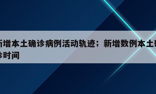 新增本土确诊病例活动轨迹；新增数例本土确诊时间
