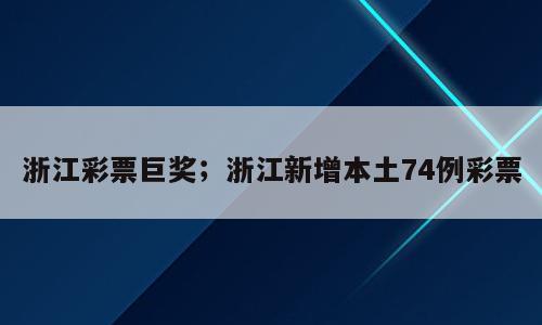 浙江彩票巨奖；浙江新增本土74例彩票
