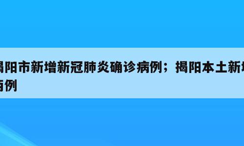 揭阳市新增新冠肺炎确诊病例；揭阳本土新增两例