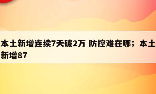 本土新增连续7天破2万 防控难在哪；本土新增87