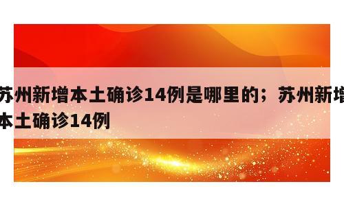 苏州新增本土确诊14例是哪里的；苏州新增本土确诊14例