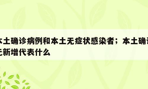 本土确诊病例和本土无症状感染者；本土确诊无新增代表什么