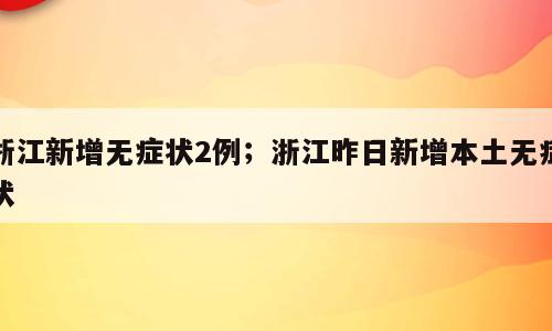 浙江新增无症状2例；浙江昨日新增本土无症状