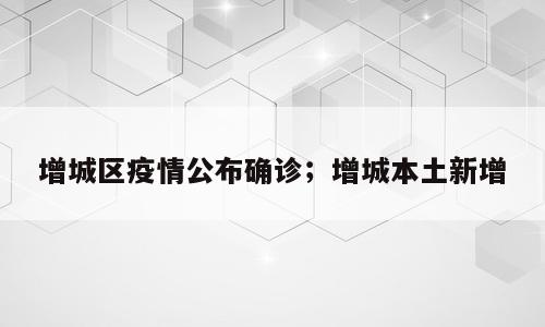 增城区疫情公布确诊；增城本土新增