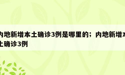 内地新增本土确诊3例是哪里的；内地新增本土确诊3例