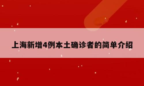 上海新增4例本土确诊者的简单介绍