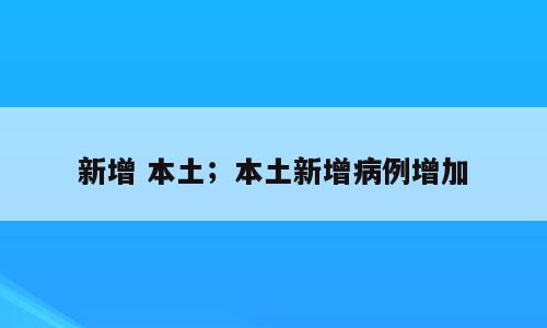新增 本土；本土新增病例增加