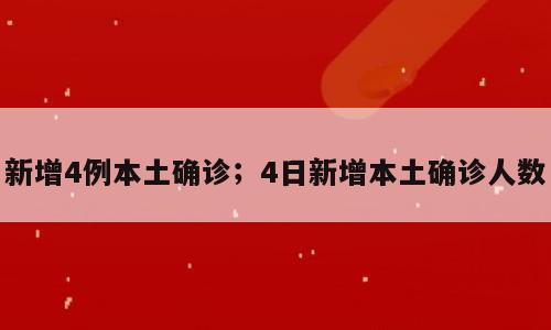 新增4例本土确诊；4日新增本土确诊人数