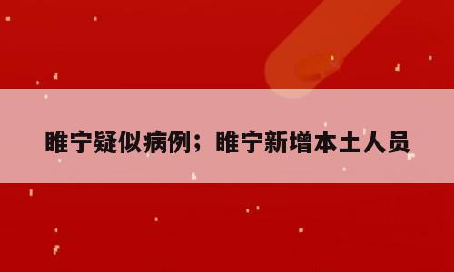 睢宁疑似病例；睢宁新增本土人员