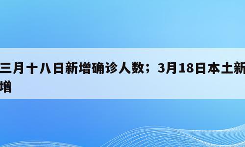 三月十八日新增确诊人数；3月18日本土新增
