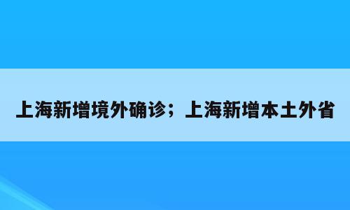上海新增境外确诊；上海新增本土外省