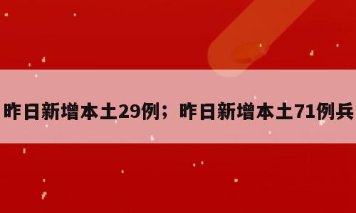 昨日新增本土29例；昨日新增本土71例兵