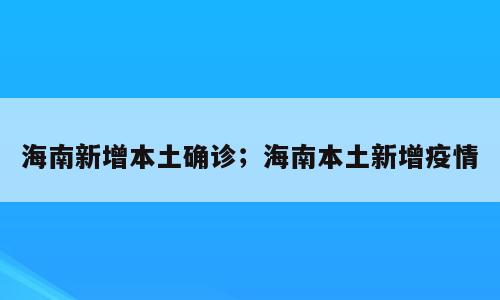 海南新增本土确诊；海南本土新增疫情