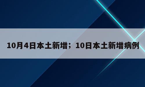 10月4日本土新增；10日本土新增病例