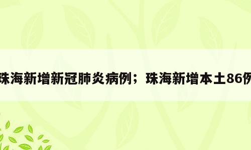 珠海新增新冠肺炎病例；珠海新增本土86例