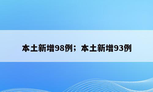 本土新增98例；本土新增93例
