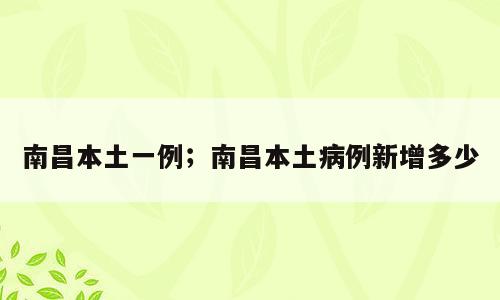 南昌本土一例；南昌本土病例新增多少
