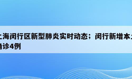 上海闵行区新型肺炎实时动态；闵行新增本土确诊4例