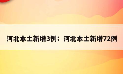 河北本土新增3例；河北本土新增72例