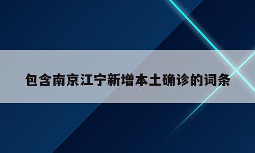 包含南京江宁新增本土确诊的词条