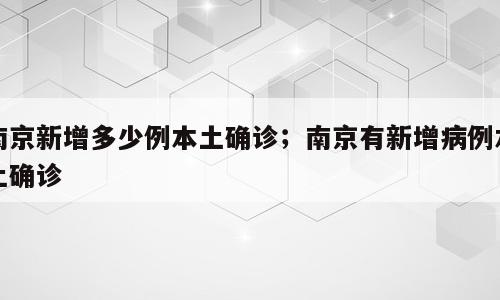 南京新增多少例本土确诊；南京有新增病例本土确诊