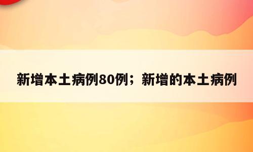 新增本土病例80例；新增的本土病例