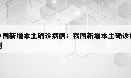 中国新增本土确诊病例；我国新增本土确诊病例