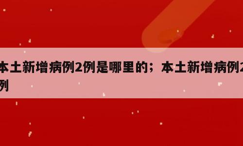 本土新增病例2例是哪里的；本土新增病例2例