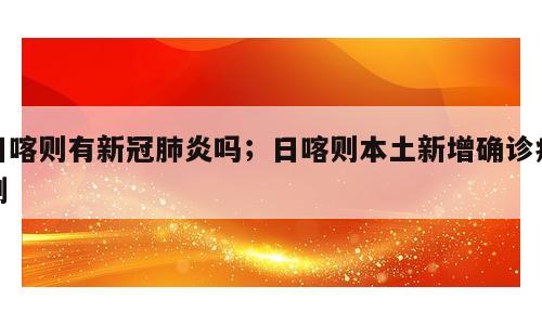 日喀则有新冠肺炎吗；日喀则本土新增确诊病例