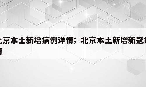 北京本土新增病例详情；北京本土新增新冠疫情