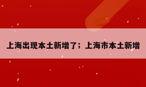 上海出现本土新增了；上海市本土新增