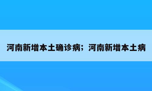 河南新增本土确诊病；河南新增本土病