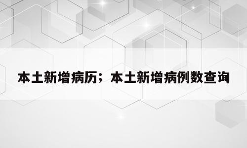 本土新增病历；本土新增病例数查询