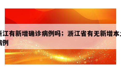 浙江有新增确诊病例吗；浙江省有无新增本土病例