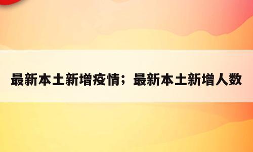 最新本土新增疫情；最新本土新增人数