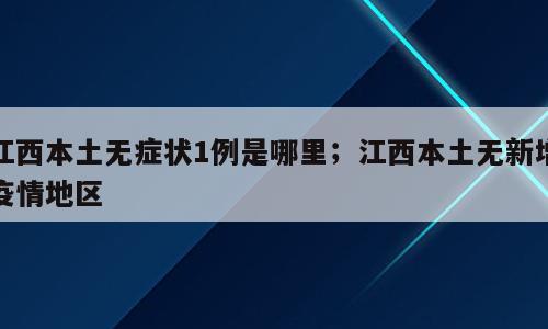 江西本土无症状1例是哪里；江西本土无新增疫情地区