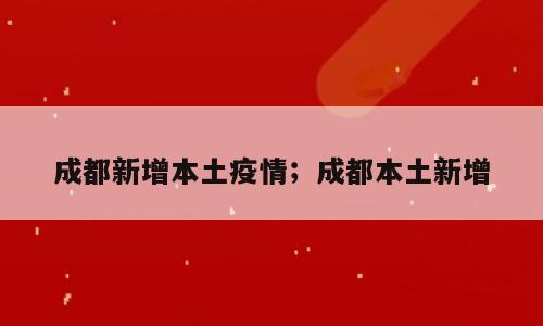 成都新增本土疫情；成都本土新增