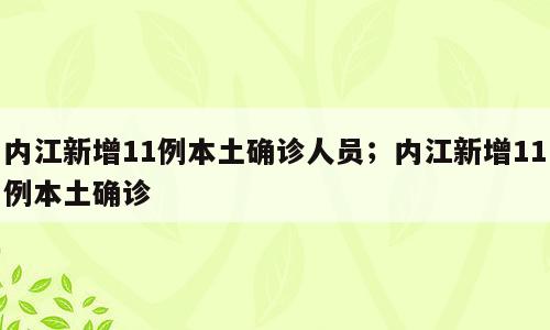 内江新增11例本土确诊人员；内江新增11例本土确诊