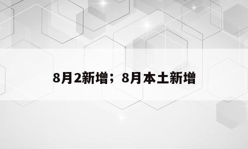 8月2新增；8月本土新增