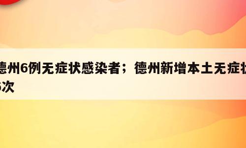 德州6例无症状感染者；德州新增本土无症状6次