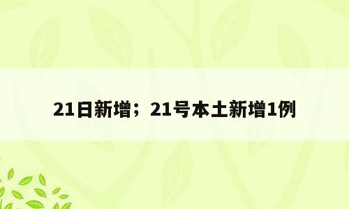 21日新增；21号本土新增1例