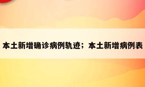 本土新增确诊病例轨迹；本土新增病例表